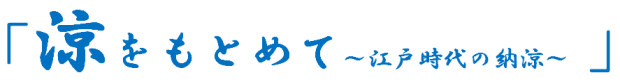 「涼をもとめて～江戸時代の納涼～」